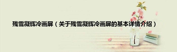 残雪凝辉冷画屏（关于残雪凝辉冷画屏的基本详情介绍）
