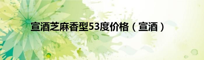 宣酒芝麻香型53度价格（宣酒）