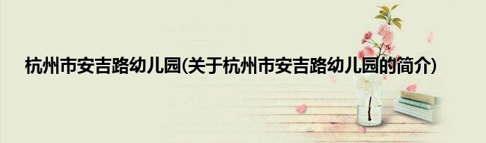 杭州市安吉路幼儿园(关于杭州市安吉路幼儿园的简介)
