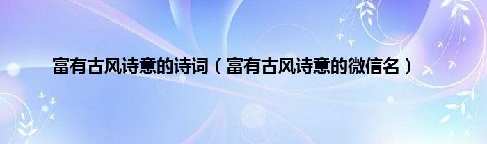 富有古风诗意的诗词（富有古风诗意的微信名）