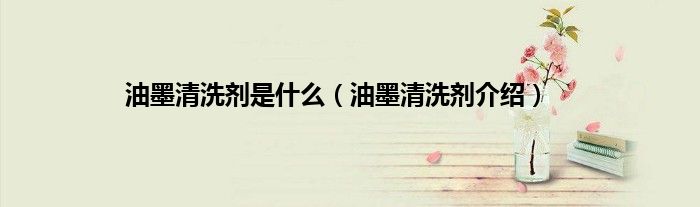 油墨清洗剂是什么（油墨清洗剂介绍）