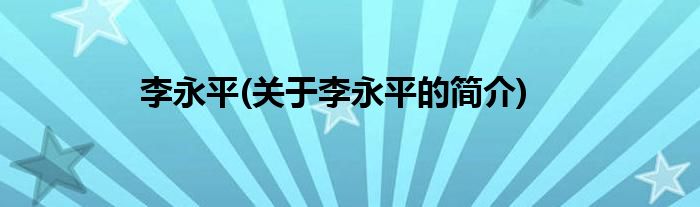 李永平(关于李永平的简介)