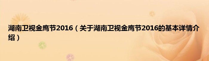 湖南卫视金鹰节2016（关于湖南卫视金鹰节2016的基本详情介绍）