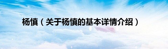 杨慎（关于杨慎的基本详情介绍）