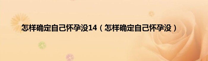 怎样确定自己怀孕没14（怎样确定自己怀孕没）