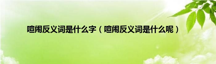 喧闹反义词是什么字（喧闹反义词是什么呢）