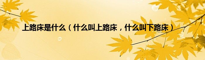 上路床是什么（什么叫上路床，什么叫下路床）