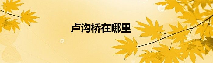 卢沟桥在哪里