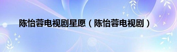 陈怡蓉电视剧星愿（陈怡蓉电视剧）