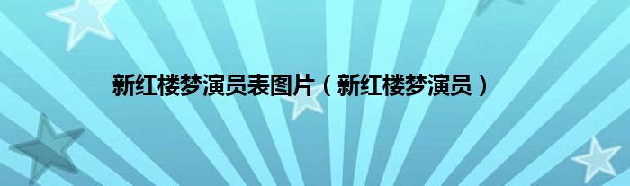 新红楼梦演员表图片（新红楼梦演员）
