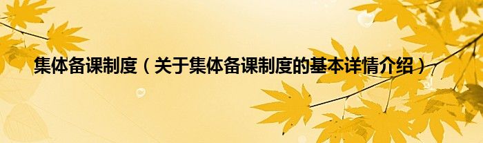 集体备课制度（关于集体备课制度的基本详情介绍）