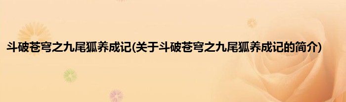斗破苍穹之九尾狐养成记(关于斗破苍穹之九尾狐养成记的简介)