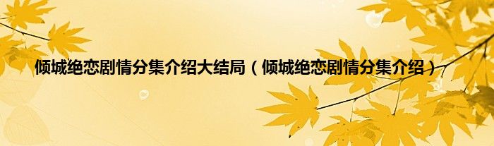 倾城绝恋剧情分集介绍大结局（倾城绝恋剧情分集介绍）