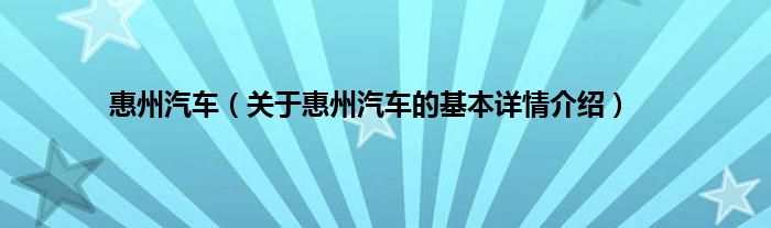 惠州汽车（关于惠州汽车的基本详情介绍）