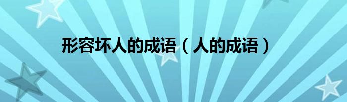 形容坏人的成语（人的成语）