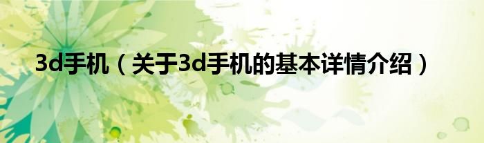 3d手机（关于3d手机的基本详情介绍）