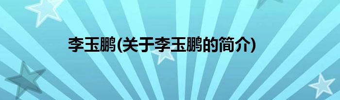 李玉鹏(关于李玉鹏的简介)