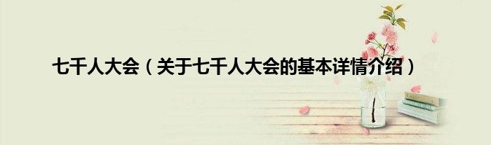 七千人大会（关于七千人大会的基本详情介绍）