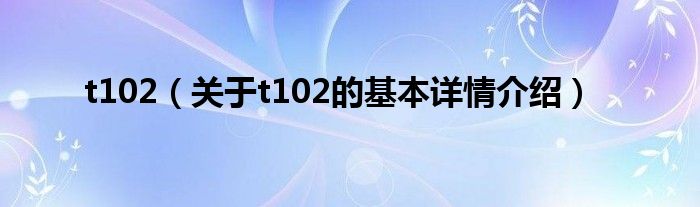 t102（关于t102的基本详情介绍）