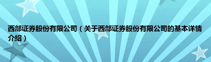 西部证券股份有限公司（关于西部证券股份有限公司的基本详情介绍）