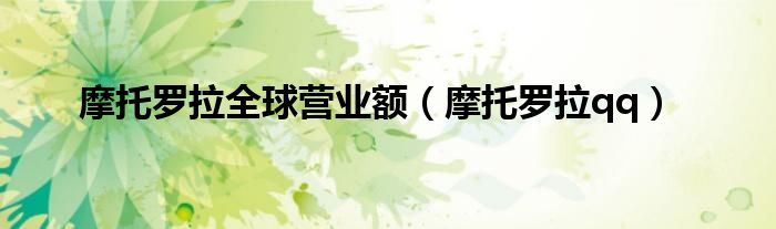 摩托罗拉全球营业额（摩托罗拉qq）