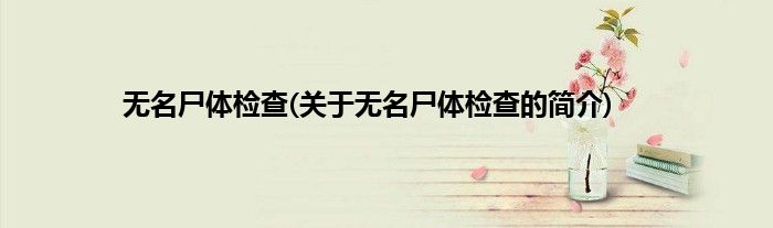 无名尸体检查(关于无名尸体检查的简介)