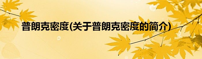 普朗克密度(关于普朗克密度的简介)
