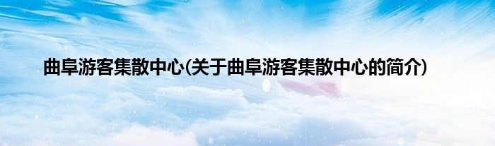曲阜游客集散中心(关于曲阜游客集散中心的简介)