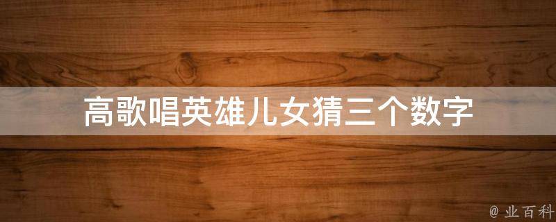高歌唱英雄儿女猜三个数字
