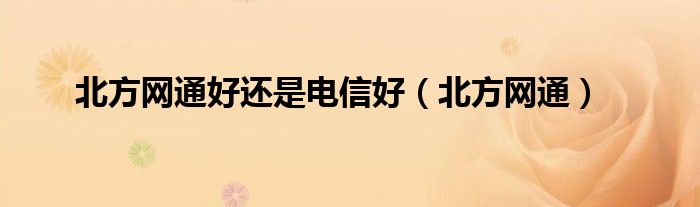 北方网通好还是电信好（北方网通）