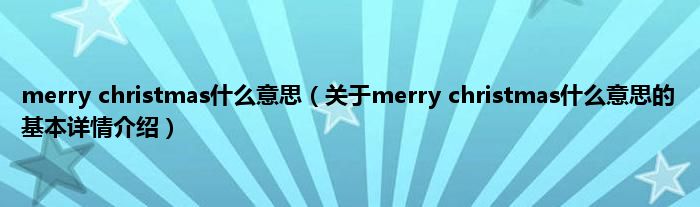 merry christmas什么意思（关于merry christmas什么意思的基本详情介绍）