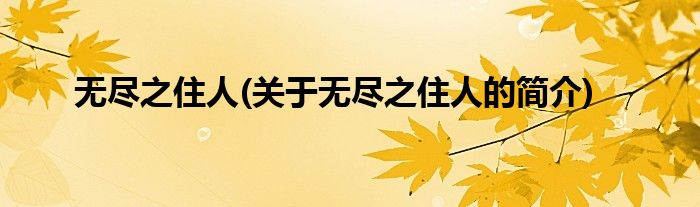 无尽之住人(关于无尽之住人的简介)