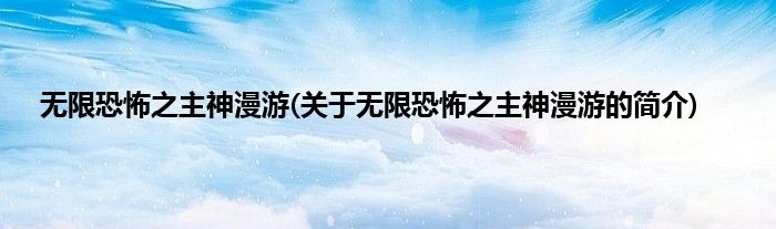 无限恐怖之主神漫游(关于无限恐怖之主神漫游的简介)