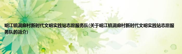 明江镇洞廊村新时代文明实践站志愿服务队(关于明江镇洞廊村新时代文明实践站志愿服务队的简介)
